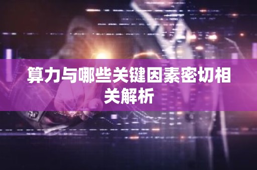 算力与哪些关键因素密切相关解析