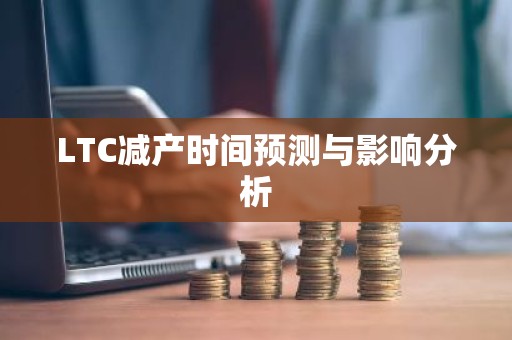 LTC减产时间预测与影响分析