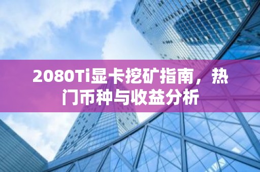 2080Ti显卡挖矿指南，热门币种与收益分析