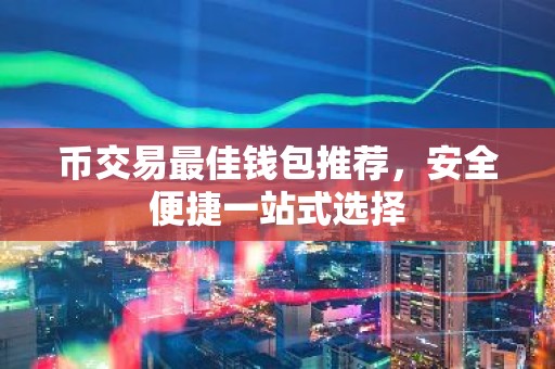 币交易最佳钱包推荐，安全便捷一站式选择