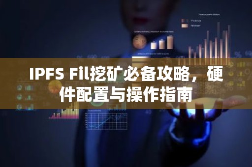 IPFS Fil挖矿必备攻略，硬件配置与操作指南