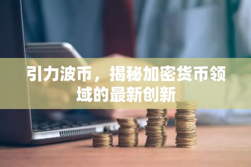 引力波币，揭秘加密货币领域的最新创新