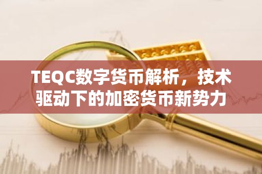 TEQC数字货币解析，技术驱动下的加密货币新势力