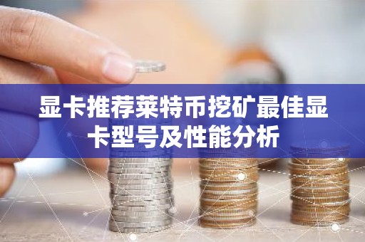 显卡推荐莱特币挖矿最佳显卡型号及性能分析