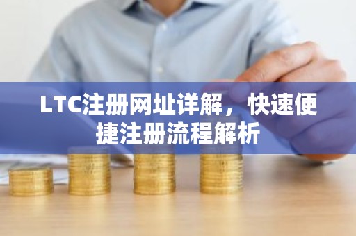 LTC注册网址详解，快速便捷注册流程解析