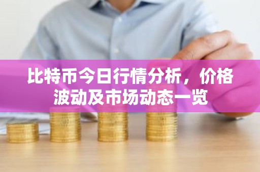 比特币今日行情分析，价格波动及市场动态一览