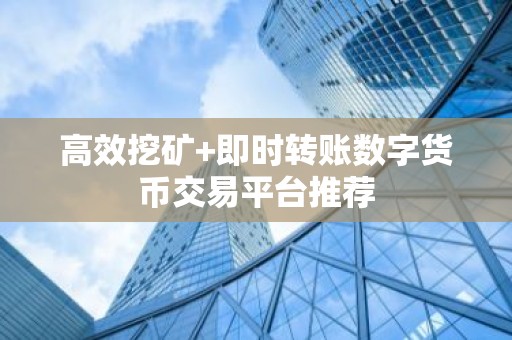 高效挖矿+即时转账数字货币交易平台推荐