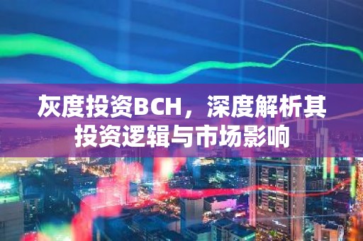 灰度投资BCH，深度解析其投资逻辑与市场影响