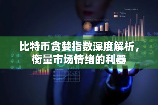 比特币贪婪指数深度解析，衡量市场情绪的利器