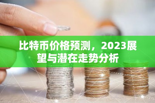 比特币价格预测，2023展望与潜在走势分析