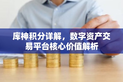 库神积分详解，数字资产交易平台核心价值解析