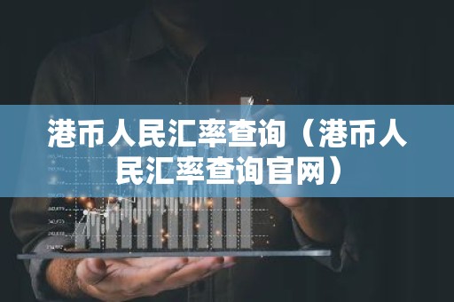 港币人民汇率查询（港币人民汇率查询官网）