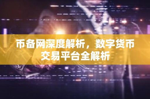 币备网深度解析，数字货币交易平台全解析