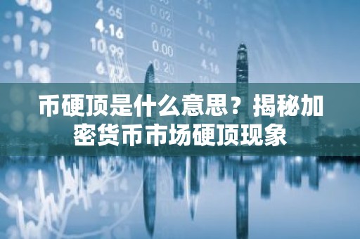 币硬顶是什么意思？揭秘加密货币市场硬顶现象