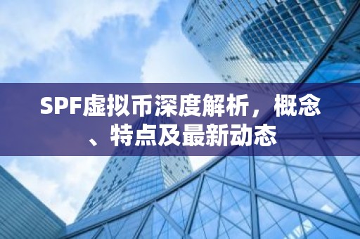 SPF虚拟币深度解析，概念、特点及最新动态