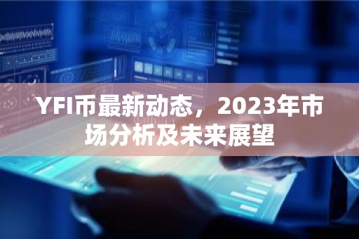 YFI币最新动态，2023年市场分析及未来展望
