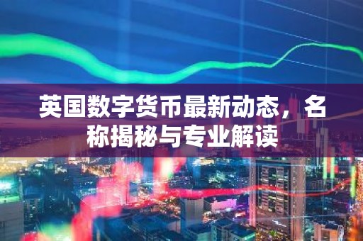 英国数字货币最新动态，名称揭秘与专业解读
