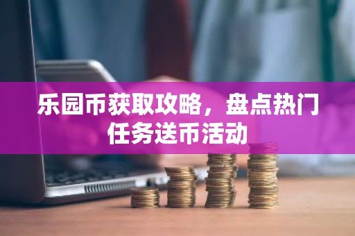 乐园币获取攻略，盘点热门任务送币活动