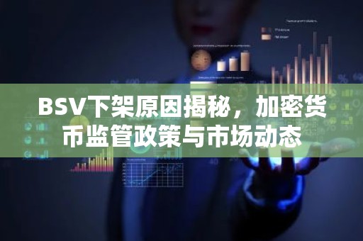 BSV下架原因揭秘，加密货币监管政策与市场动态