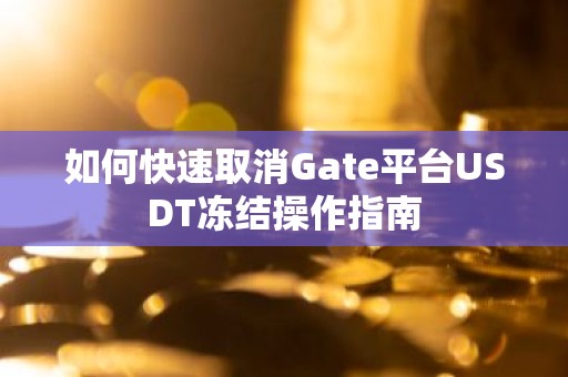 如何快速取消Gate平台USDT冻结操作指南