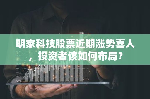 明家科技股票近期涨势喜人，投资者该如何布局？
