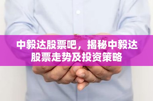 中毅达股票吧，揭秘中毅达股票走势及投资策略
