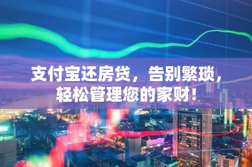 支付宝还房贷，告别繁琐，轻松管理您的家财！