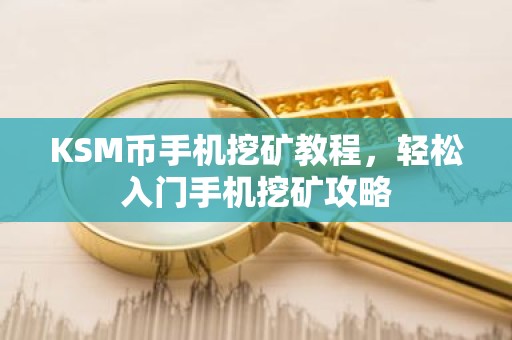 KSM币手机挖矿教程，轻松入门手机挖矿攻略
