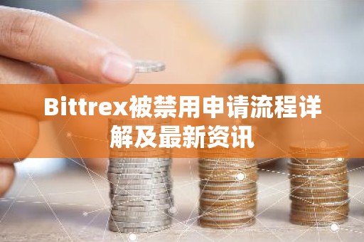 Bittrex被禁用申请流程详解及最新资讯