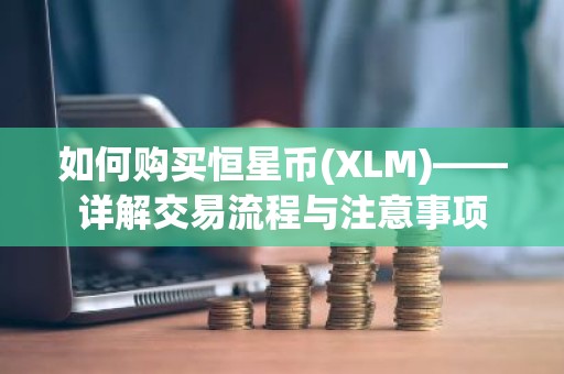 如何购买恒星币(XLM)——详解交易流程与注意事项