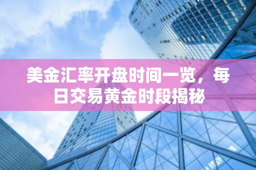 美金汇率开盘时间一览，每日交易黄金时段揭秘