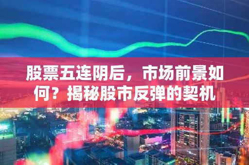 股票五连阴后，市场前景如何？揭秘股市反弹的契机