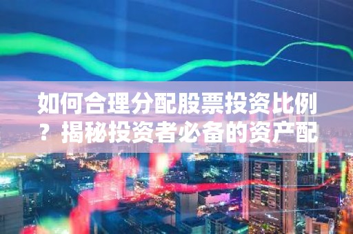 如何合理分配股票投资比例？揭秘投资者必备的资产配置策略