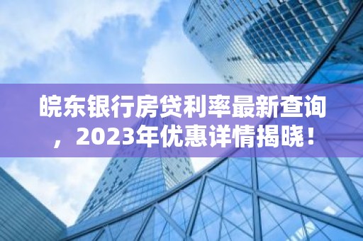 皖东银行房贷利率最新查询，2023年优惠详情揭晓！