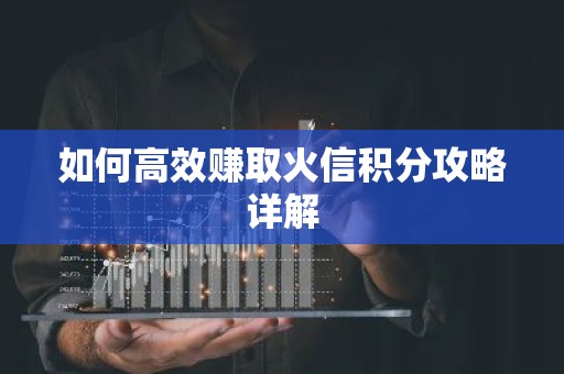 如何高效赚取火信积分攻略详解