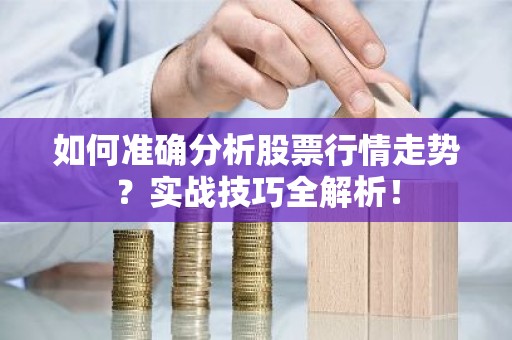 如何准确分析股票行情走势？实战技巧全解析！