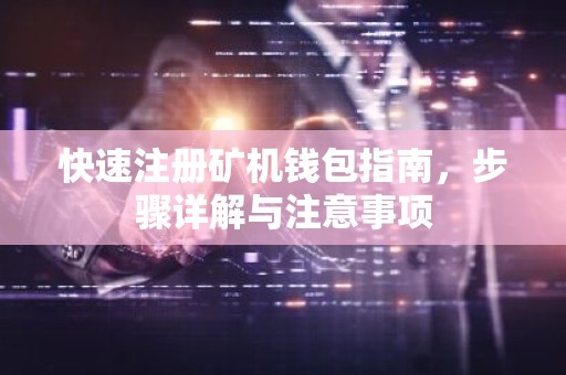 快速注册矿机钱包指南，步骤详解与注意事项