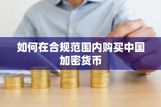 如何在合规范围内购买中国加密货币