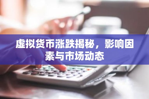 虚拟货币涨跌揭秘，影响因素与市场动态