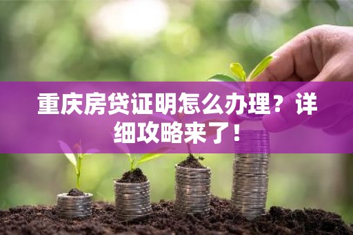 重庆房贷证明怎么办理？详细攻略来了！