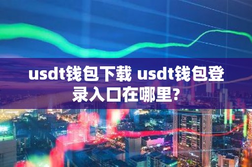 usdt钱包下载 usdt钱包登录入口在哪里?
