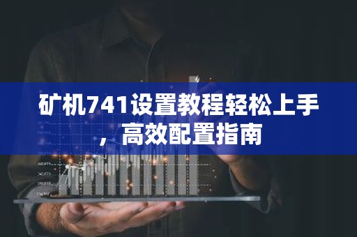 矿机741设置教程轻松上手，高效配置指南