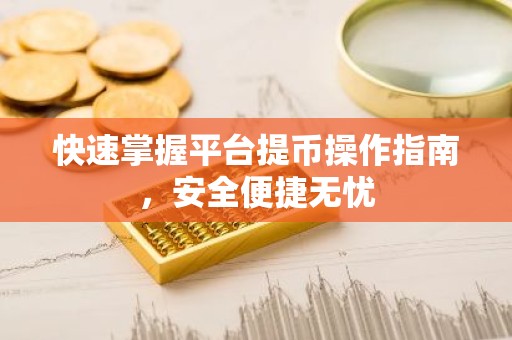 快速掌握平台提币操作指南，安全便捷无忧
