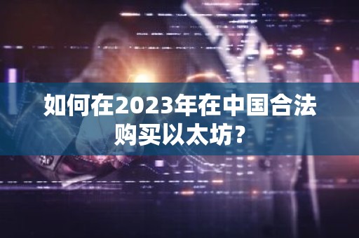 如何在2023年在中国合法购买以太坊？