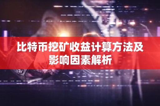 比特币挖矿收益计算方法及影响因素解析