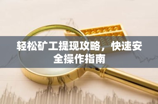 轻松矿工提现攻略，快速安全操作指南