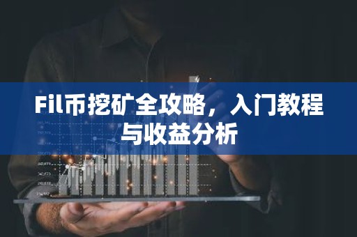Fil币挖矿全攻略，入门教程与收益分析