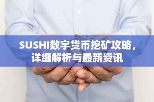 SUSHI数字货币挖矿攻略，详细解析与最新资讯