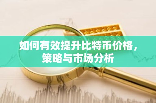 如何有效提升比特币价格，策略与市场分析