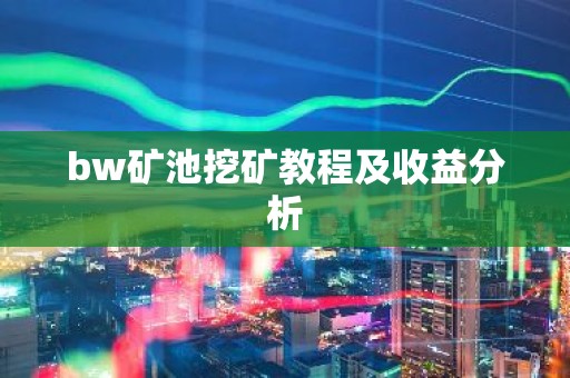 bw矿池挖矿教程及收益分析
